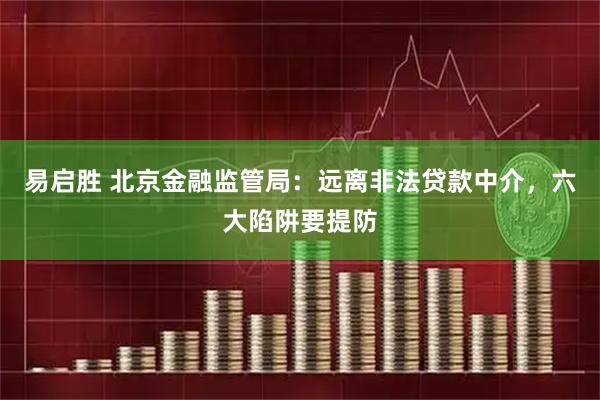 易启胜 北京金融监管局：远离非法贷款中介，六大陷阱要提防