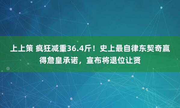 上上策 疯狂减重36.4斤！史上最自律东契奇赢得詹皇承诺，宣布将退位让贤