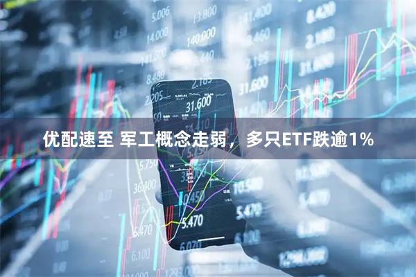 优配速至 军工概念走弱，多只ETF跌逾1%