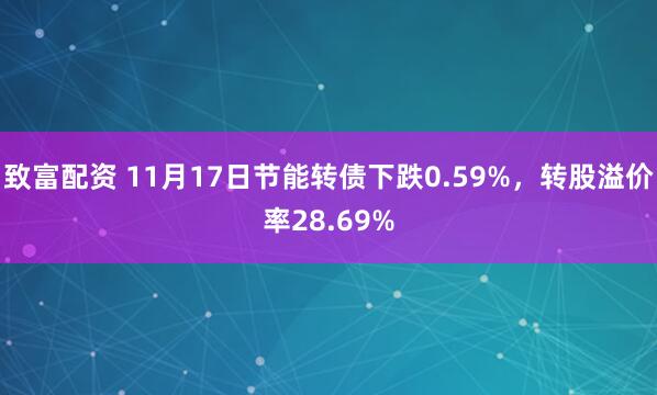 致富配资 11月17日节能转债下跌0.59%，转股溢价率28.69%