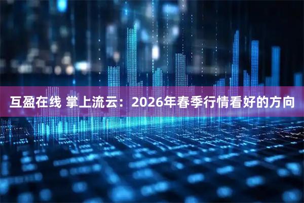 互盈在线 掌上流云：2026年春季行情看好的方向