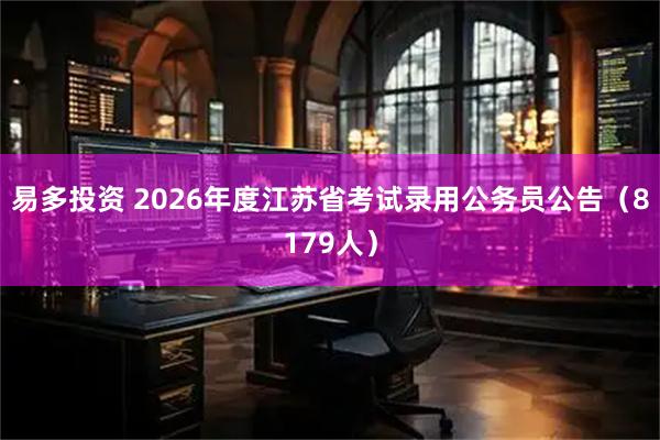 易多投资 2026年度江苏省考试录用公务员公告（8179人）